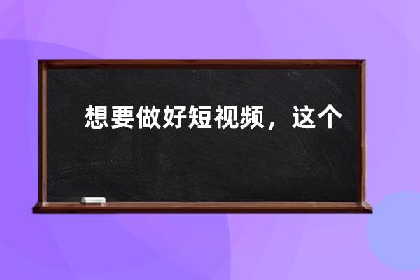 想要做好短視頻，這個價值7800元的運營大課你必須掌握 