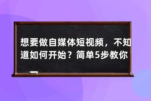 想要做自媒體短視頻，不知道如何開始？簡單5步教你學會做抖音！ 