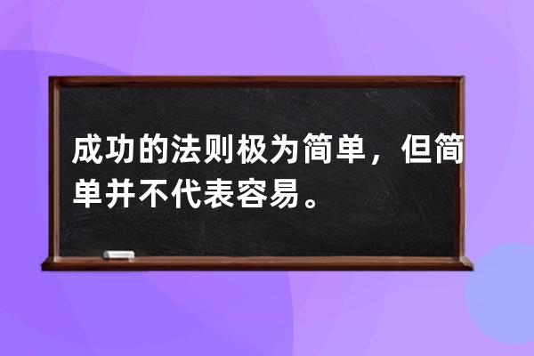 成功的法則極為簡單，但簡單并不代表容易。