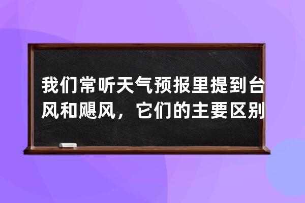 我們常聽天氣預報里提到臺風和颶風，它們的主要區別是?支付寶螞蟻莊園6月 