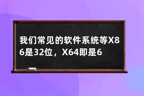 我們常見(jiàn)的軟件系統(tǒng)等 X86是32位，X64即是64位