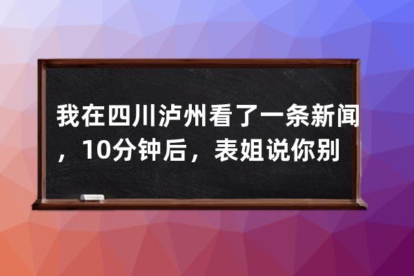我在四川瀘州看了一條新聞，10分鐘后，表姐說你別結婚了 