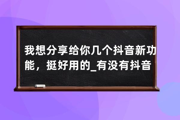 我想分享給你幾個(gè)抖音新功能，挺好用的_有沒(méi)有抖音這個(gè)功能 
