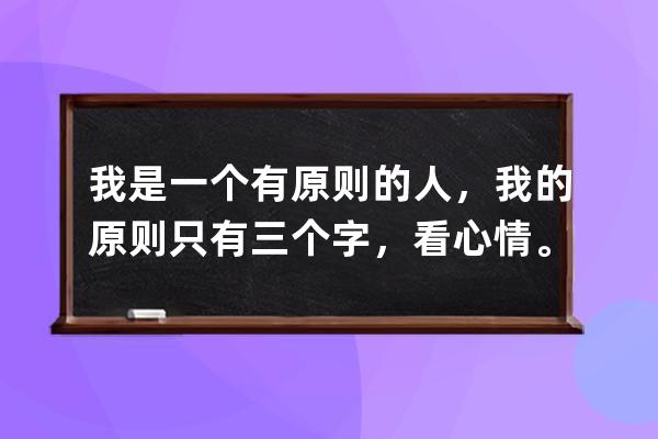 我是一個有原則的人，我的原則只有三個字，看心情。