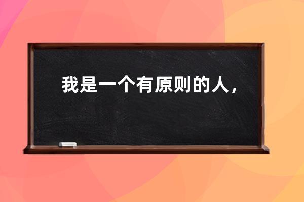 我是一個有原則的人，我的原則只有三個字，看心情。