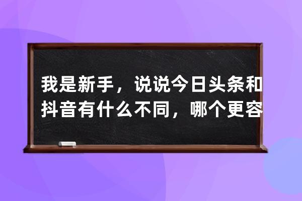 我是新手，說說今日頭條和抖音有什么不同，哪個更容易賺錢？_今日頭條好做 