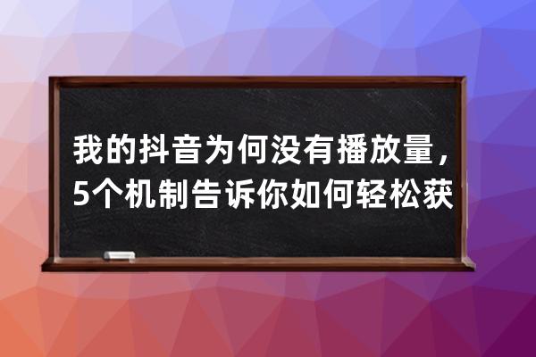 我的抖音為何沒有播放量，5個機制告訴你如何輕松獲取百萬流量_如何獲得抖音 