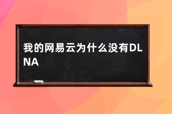 我的網(wǎng)易云為什么沒(méi)有DLNA