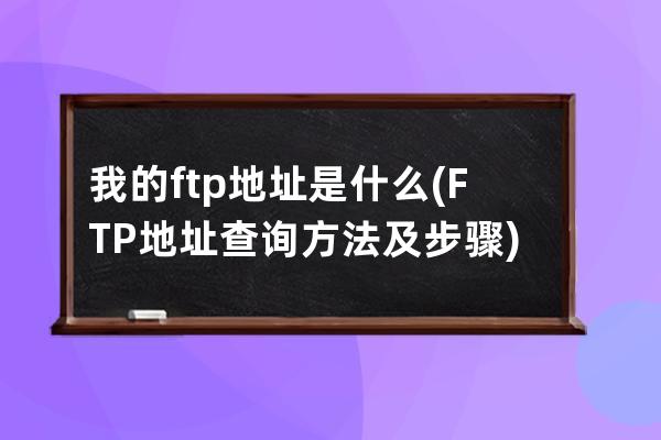 我的ftp地址是什么(FTP地址查詢方法及步驟)