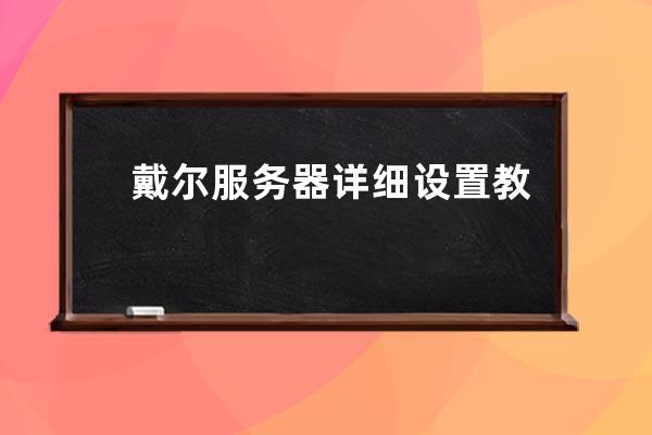 戴爾服務(wù)器詳細(xì)設(shè)置教程視頻(戴爾服務(wù)器lifecycle controller設(shè)置方法)