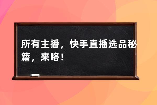 所有主播，快手直播選品秘籍，來咯！ 