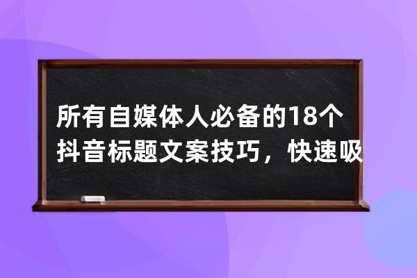 所有自媒體人必備的18個(gè)抖音標(biāo)題文案技巧，快速吸粉、上熱門！ 