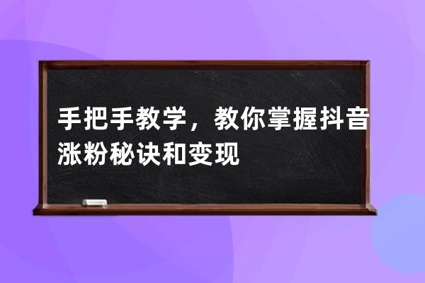 手把手教學，教你掌握抖音漲粉秘訣和變現 