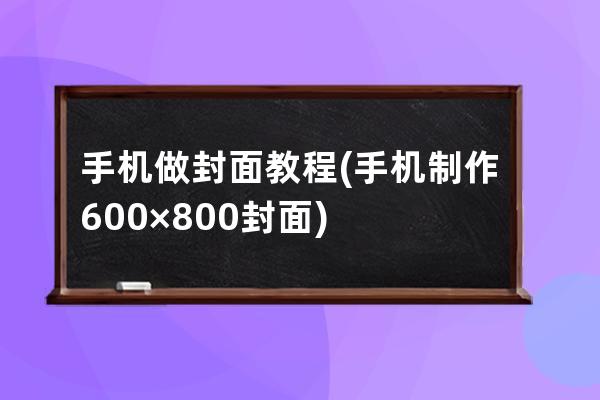 手機做封面教程(手機制作600×800封面)