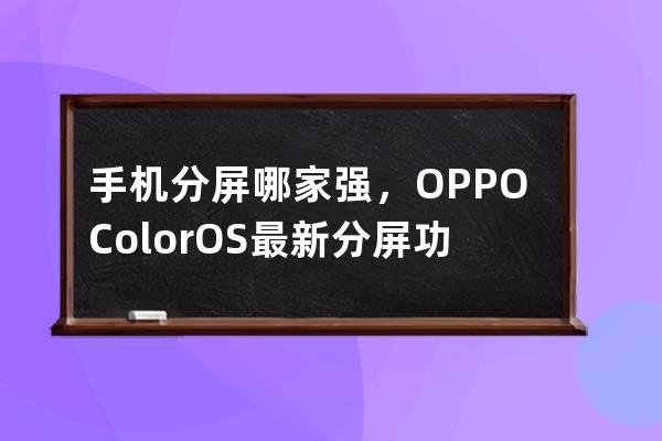 手機分屏哪家強，OPPOColorOS 最新分屏功能教你做人_oppo手機怎么分屏 