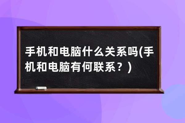 手機和電腦什么關系嗎(手機和電腦有何聯系？)
