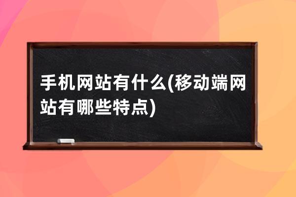手機網站有什么(移動端網站有哪些特點)