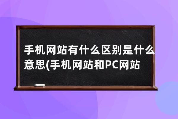 手機網站有什么區別是什么意思(手機網站和PC網站有何不同？)