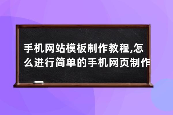 手機網站模板制作教程,怎么進行簡單的手機網頁制作