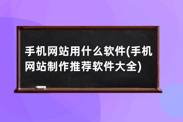 手機網站用什么軟件(手機網站制作推薦軟件大全)