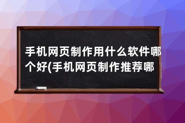 手機網頁制作用什么軟件哪個好(手機網頁制作推薦哪個軟件？)