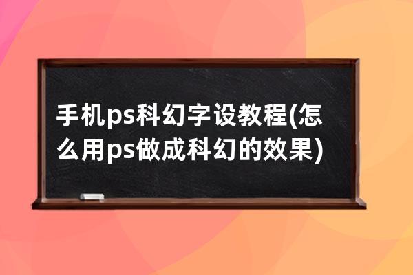 手機(jī)ps科幻字設(shè)教程(怎么用ps做成科幻的效果)