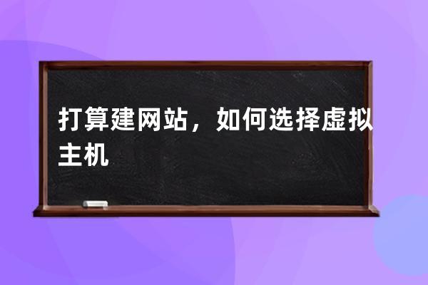 打算建網(wǎng)站，如何選擇虛擬主機(jī)?
