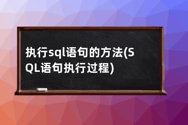執(zhí)行sql語(yǔ)句的方法(SQL語(yǔ)句執(zhí)行過(guò)程)