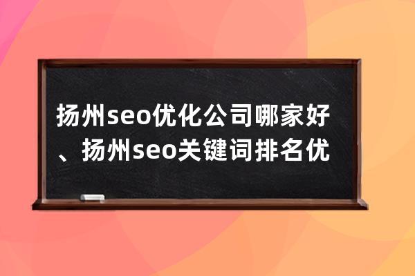 揚州seo優化公司哪家好、揚州seo關鍵詞排名優化玩法
