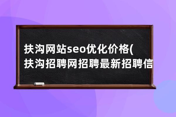 扶溝網站seo優化價格(扶溝招聘網招聘最新招聘信息)