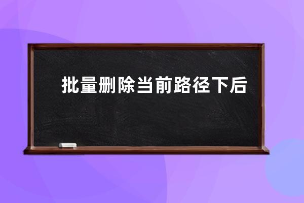 批量刪除當(dāng)前路徑下后綴為 .bak文件 .json文件