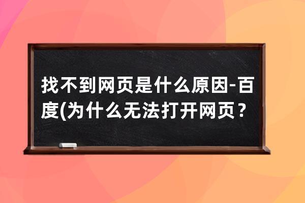找不到網頁是什么原因 - 百度(為什么無法打開網頁？)