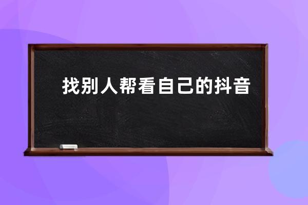 找別人幫看自己的抖音號到底有沒有意義呢？_通過搜抖音號看別人的抖音他會 