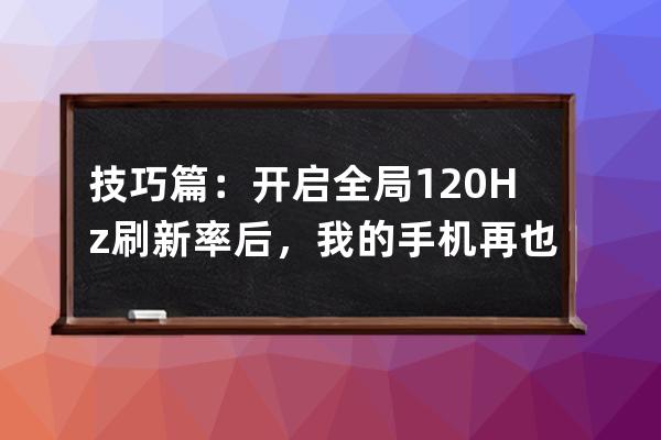 技巧篇：開啟全局120Hz刷新率后，我的手機(jī)再也沒卡過(guò)了_手機(jī)開啟120hz后為什么 