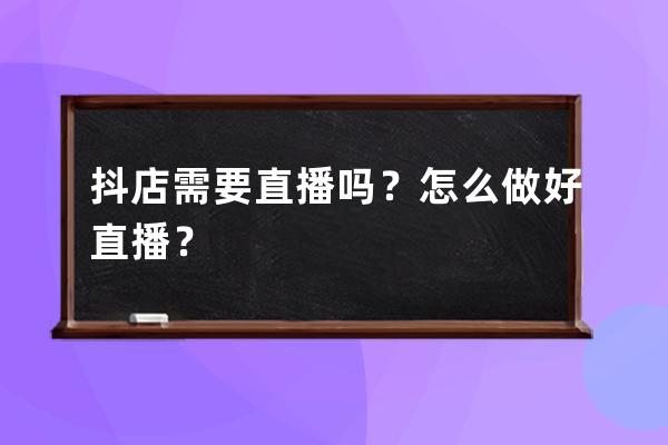 抖店需要直播嗎？怎么做好直播？ 