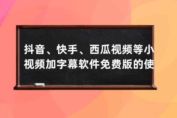 抖音、快手、西瓜視頻等小視頻加字幕軟件免費(fèi)版的使用方法！_抖音怎么把西 