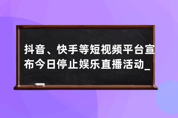 抖音、快手等短視頻平臺宣布今日停止娛樂直播活動_曾經(jīng)和抖音很火的短視頻 
