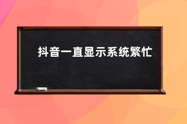 抖音一直顯示系統(tǒng)繁忙, 登不進去怎么辦?破系統(tǒng)頻繁封設(shè)備發(fā)yz驗證 