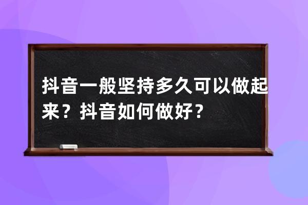 抖音一般堅持多久可以做起來？ 抖音如何做好？ 