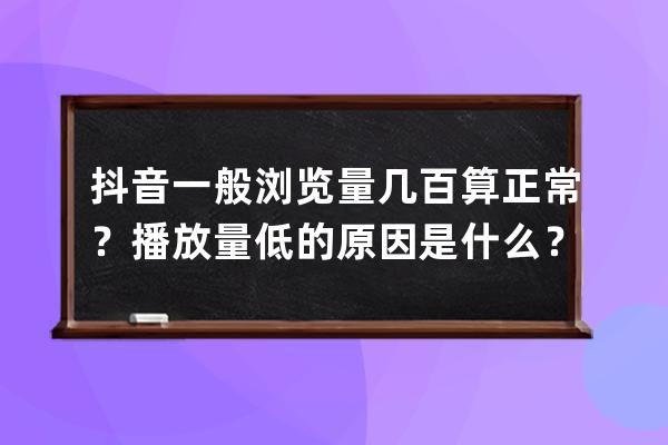 抖音一般瀏覽量幾百算正常？播放量低的原因是什么？ 
