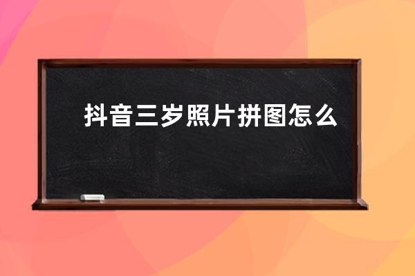 抖音三歲照片拼圖怎么弄 三歲照片拼圖制作教程_抖音人臉拼圖怎么弄的 