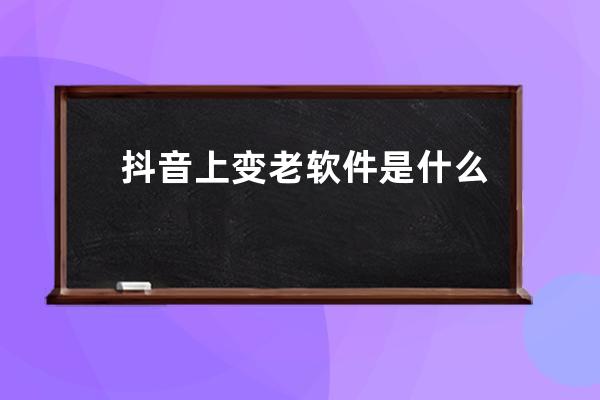 抖音上變老軟件是什么：時光機器_抖音里變老的視頻是什么軟件 