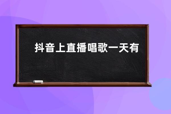 抖音上直播唱歌一天有多少收入_抖音和全民k歌哪個更受歡迎 