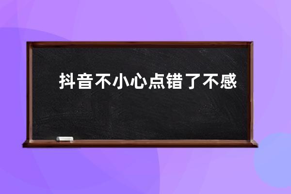 抖音不小心點錯了不感興趣怎么辦 視頻怎么恢復方法_抖音點了不感興趣的視頻 