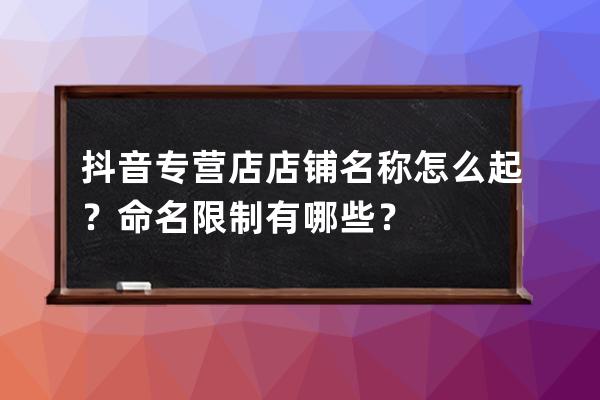 抖音專營店店鋪名稱怎么起？命名限制有哪些？ 
