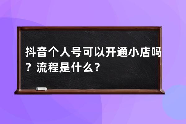 抖音個人號可以開通小店嗎？流程是什么？ 
