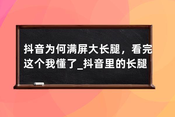 抖音為何滿屏大長腿，看完這個我懂了_抖音里的長腿 