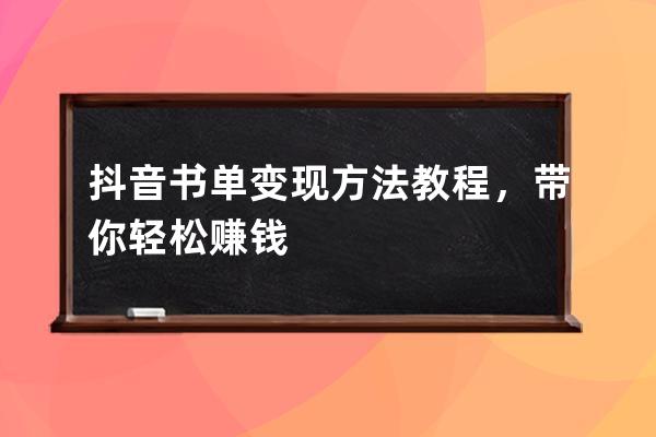 抖音書單變現(xiàn)方法教程，帶你輕松賺錢 