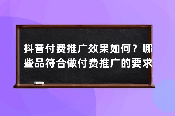 抖音付費推廣效果如何？哪些品符合做付費推廣的要求？ 
