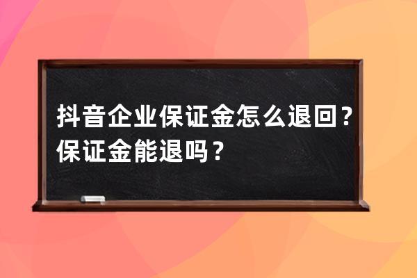 抖音企業保證金怎么退回？保證金能退嗎？ 